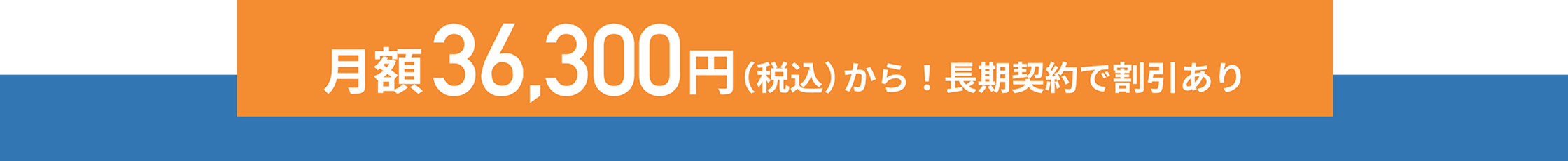 月額36,300円（税込み）から！長期契約で割引あり